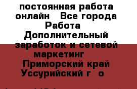 постоянная работа онлайн - Все города Работа » Дополнительный заработок и сетевой маркетинг   . Приморский край,Уссурийский г. о. 